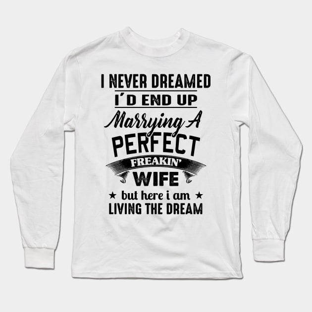 I Never Dreamed I'd End up Marrying a Perfect Freakin' Wife Long Sleeve T-Shirt by Buleskulls 